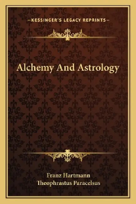 Alchemy And Astrology by Franz Hartmann, Theophrastus Paracelsus