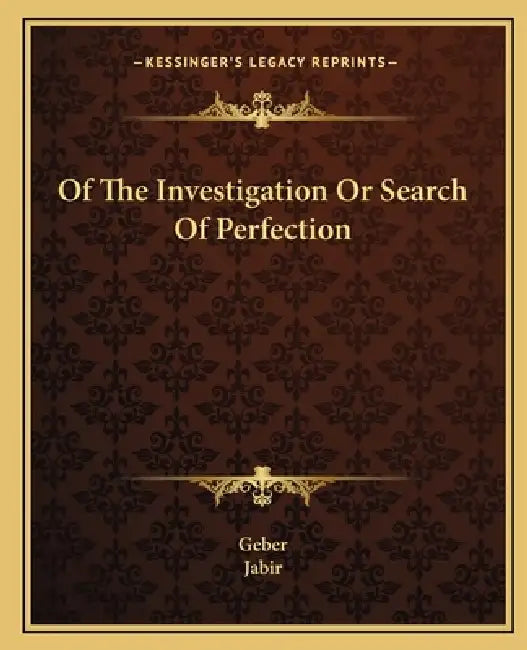 Of The Investigation Or Search Of Perfection by Geber, Jabir