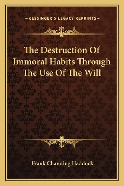 The Destruction Of Immoral Habits Through The Use Of The Will by Frank Channing Haddock