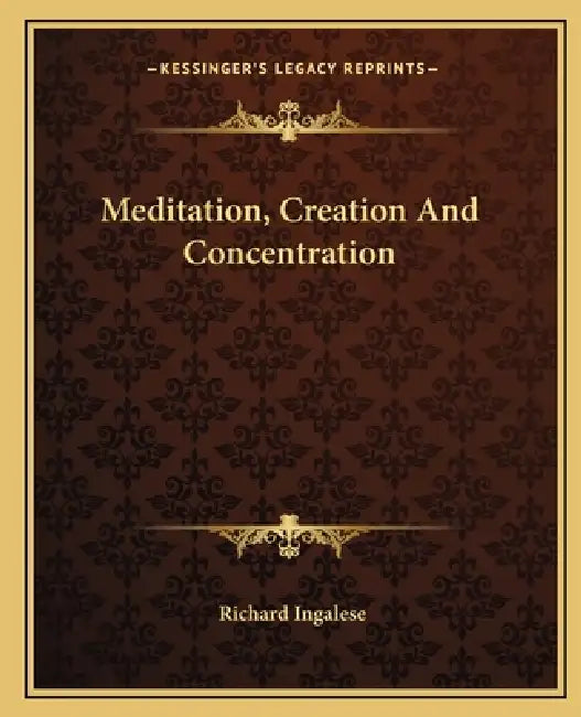 Meditation, Creation And Concentration by Richard Ingalese