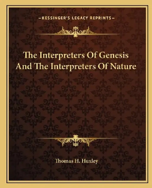 The Interpreters Of Genesis And The Interpreters Of Nature by Thomas H. Huxley