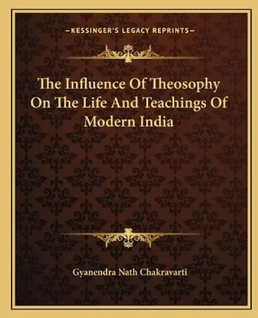 The Influence of Theosophy on the Life and Teachings of Modern India by Chakravarti, Gyanendra Nath