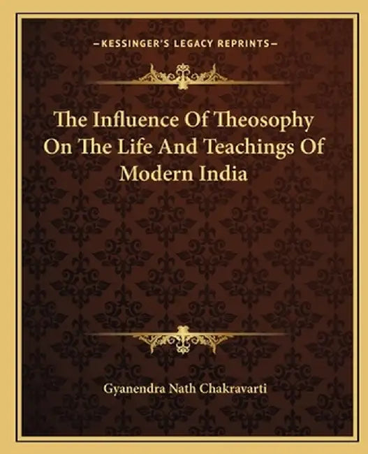 The Influence of Theosophy on the Life and Teachings of Modern India by Chakravarti, Gyanendra Nath