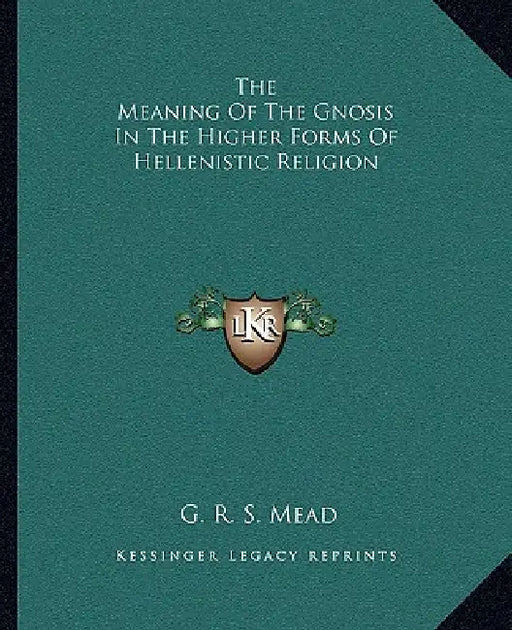 The Meaning Of The Gnosis In The Higher Forms Of Hellenistic Religion by G. R. S. Mead