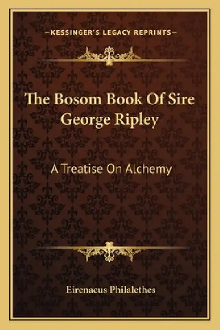 The Bosom Book Of Sire George Ripley: A Treatise On Alchemy by Eirenaeus Philalethes