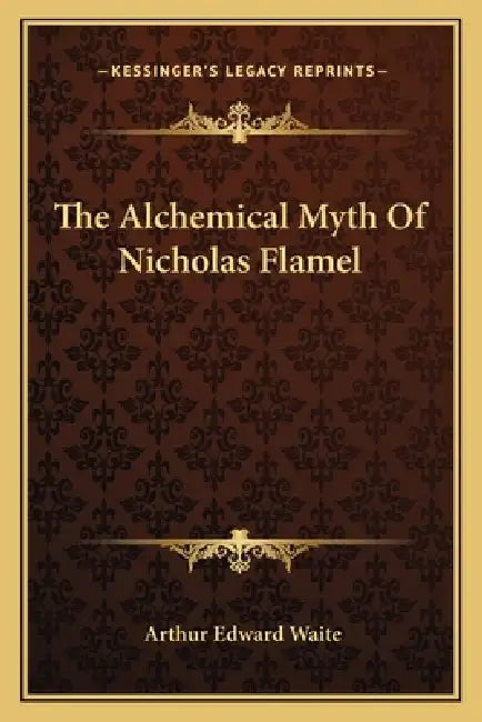 The Alchemical Myth of Nicholas Flamel by Arthur Edward Waite