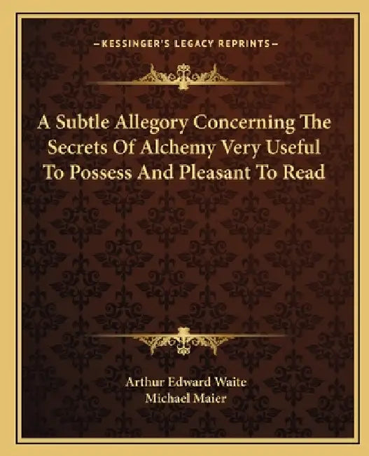 A Subtle Allegory Concerning The Secrets Of Alchemy Very Useful To Possess And Pleasant To Read by Arthur Edward Waite, Michael Maier