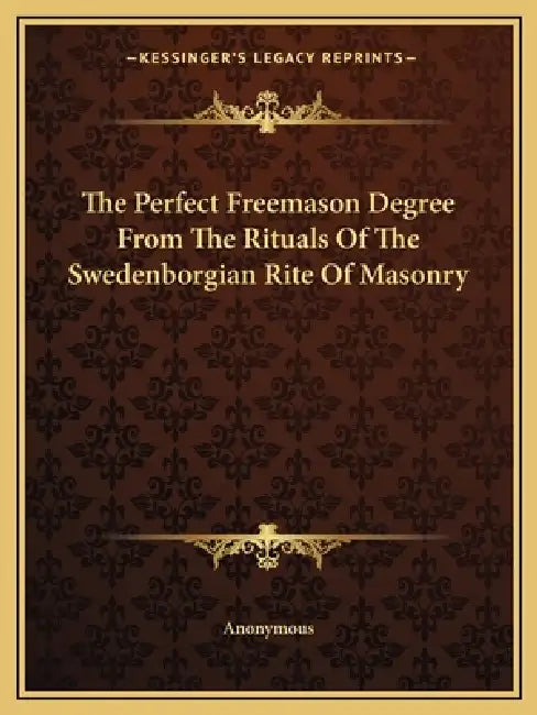 The Perfect Freemason Degree From The Rituals Of The Swedenborgian Rite Of Masonry by Anonymous