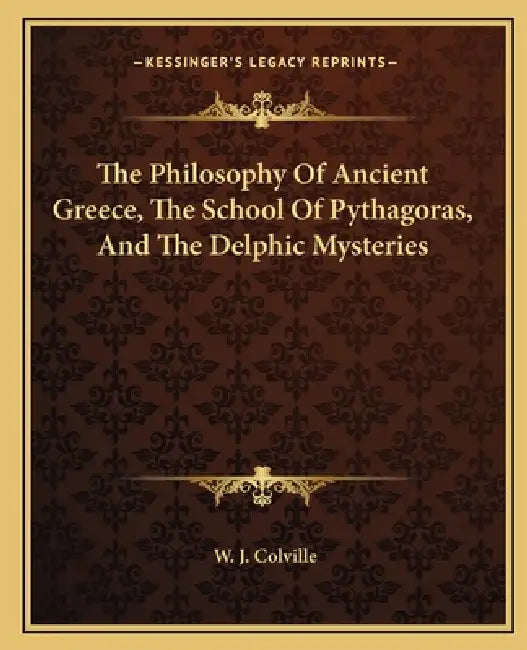 The Philosophy Of Ancient Greece, The School Of Pythagoras, And The Delphic Mysteries by W. J. Colville