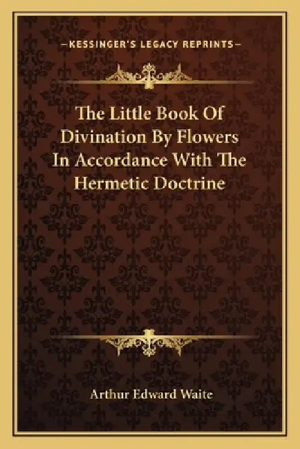 The Little Book Of Divination By Flowers In Accordance With The Hermetic Doctrine by Arthur Edward Waite