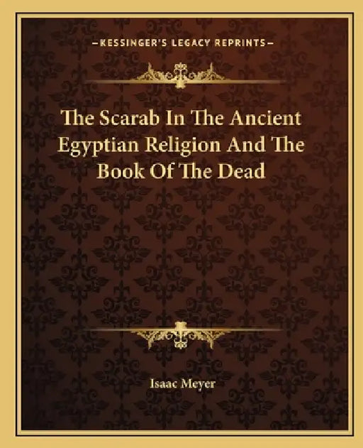 The Scarab In The Ancient Egyptian Religion And The Book Of The Dead by Isaac Meyer