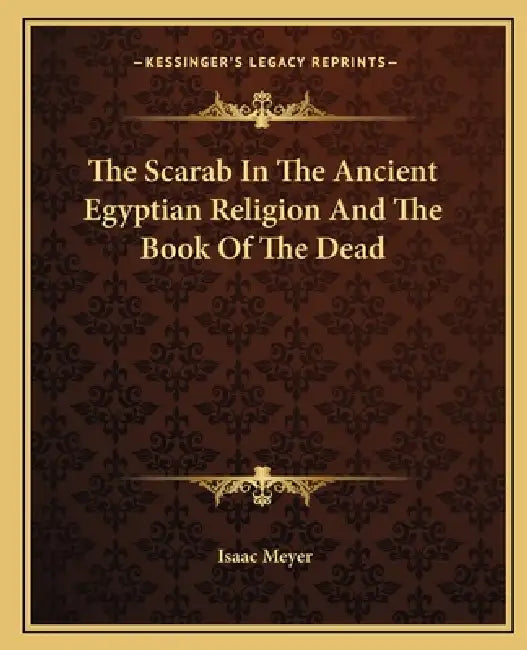 The Scarab In The Ancient Egyptian Religion And The Book Of The Dead by Isaac Meyer