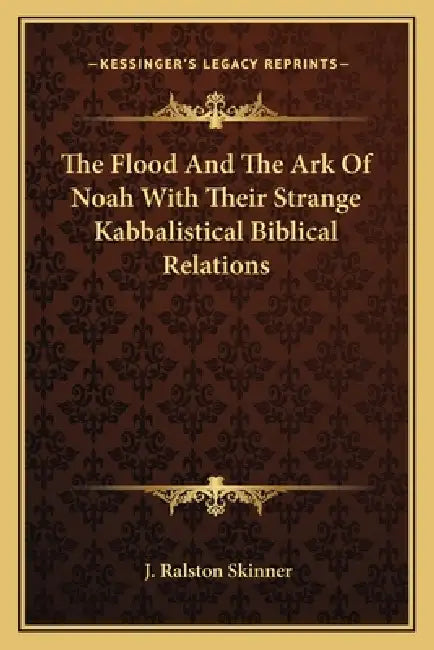 The Flood And The Ark Of Noah With Their Strange Kabbalistical Biblical Relations by J. Ralston Skinner