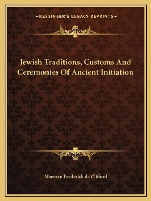 Jewish Traditions, Customs And Ceremonies Of Ancient Initiation by Norman Frederick De Clifford