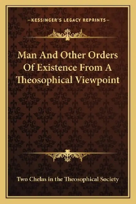 Man And Other Orders Of Existence From A Theosophical Viewpoint by Two Chelas in the Theosophical Society