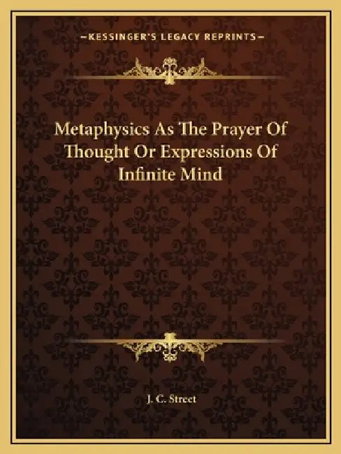Metaphysics As The Prayer Of Thought Or Expressions Of Infinite Mind by J. C. Street