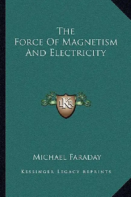 The Force Of Magnetism And Electricity by Michael Faraday