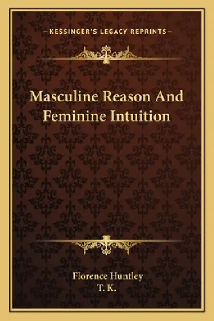 Masculine Reason And Feminine Intuition by Florence Huntley, T K