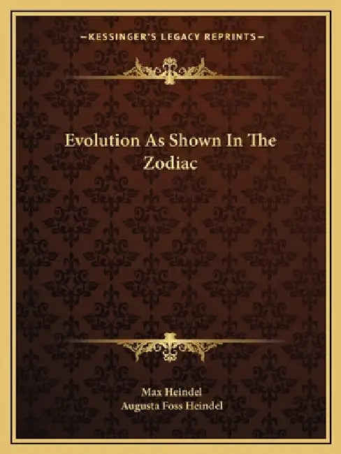 Evolution As Shown In The Zodiac by Max Heindel, Augusta Foss Heindel