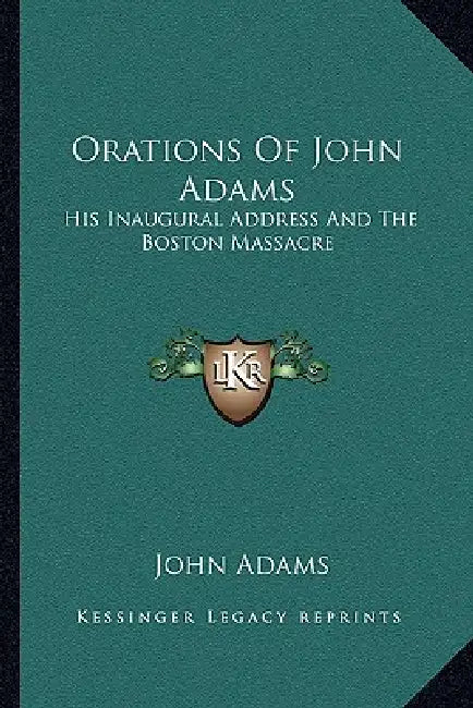 Orations Of John Adams: His Inaugural Address And The Boston Massacre by John Adams