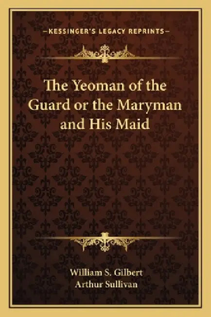 The Yeoman of the Guard or the Maryman and His Maid by William S. Gilbert, Arthur Sullivan