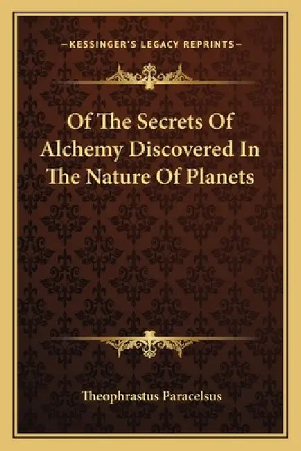 Of The Secrets Of Alchemy Discovered In The Nature Of Planets by Theophrastus Paracelsus