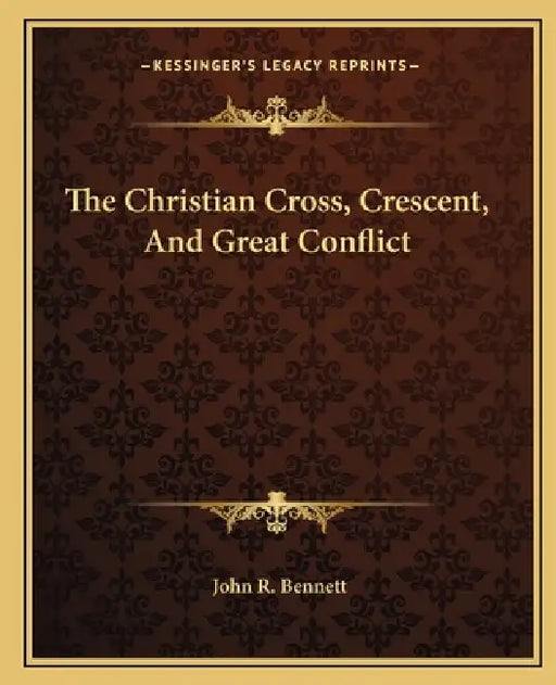 The Christian Cross, Crescent, And Great Conflict by John R. Bennett