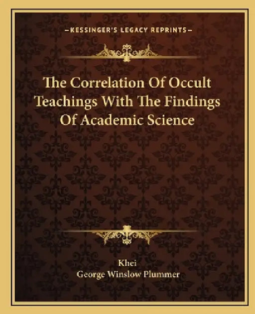 The Correlation Of Occult Teachings With The Findings Of Academic Science by Khei, George Winslow Plummer