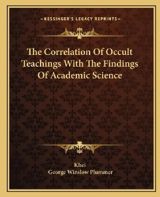 The Correlation Of Occult Teachings With The Findings Of Academic Science by Khei, George Winslow Plummer