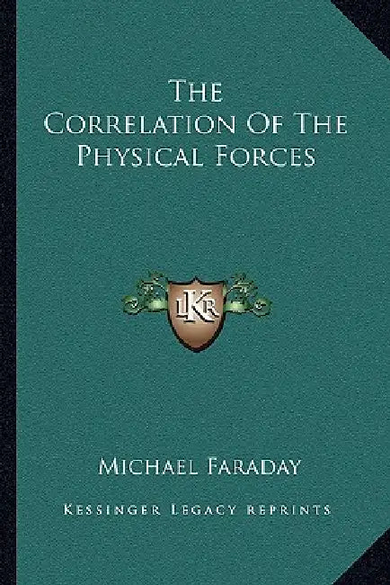 The Correlation Of The Physical Forces by Michael Faraday