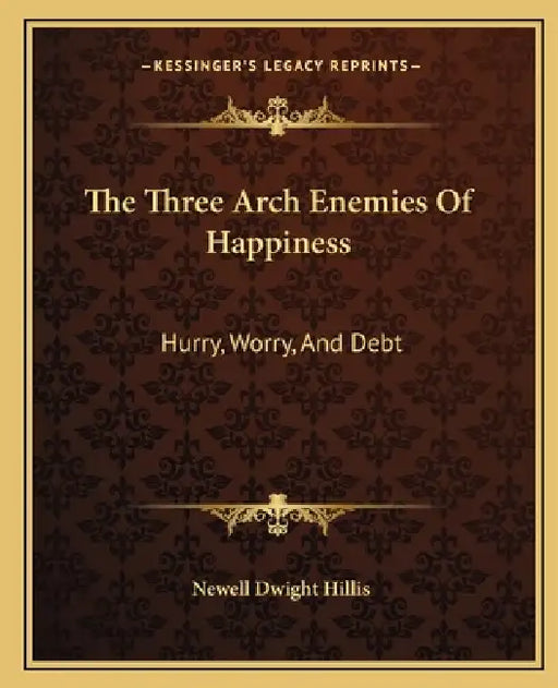 The Three Arch Enemies Of Happiness: Hurry, Worry, And Debt by Newell Dwight Hillis