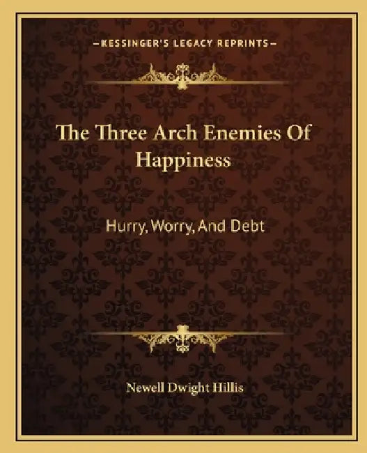 The Three Arch Enemies Of Happiness: Hurry, Worry, And Debt by Newell Dwight Hillis