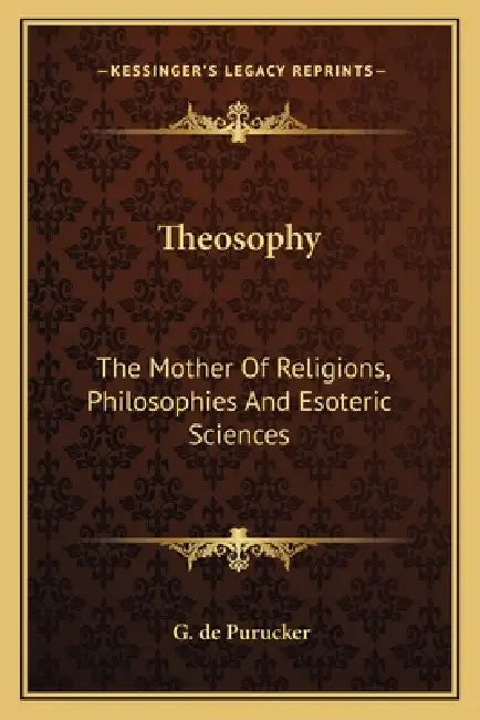 Theosophy: The Mother Of Religions, Philosophies And Esoteric Sciences by G. de Purucker