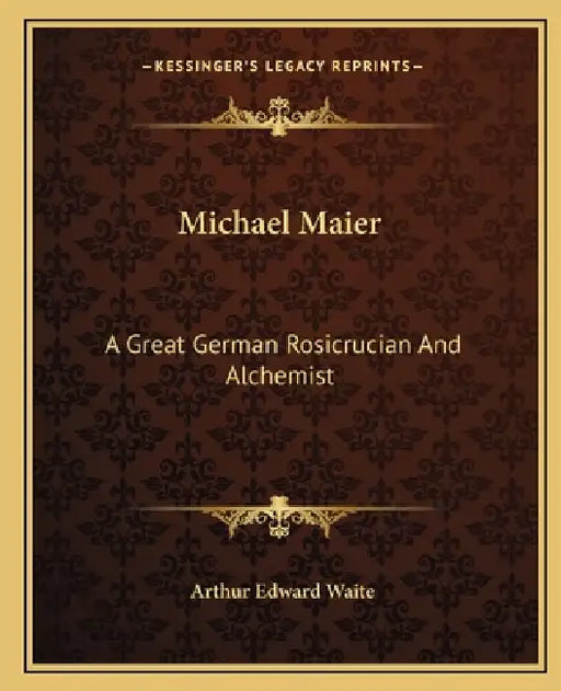 Michael Maier: A Great German Rosicrucian And Alchemist by Arthur Edward Waite