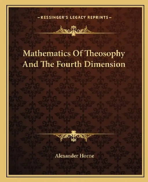 Mathematics Of Theosophy And The Fourth Dimension by Alexander Horne