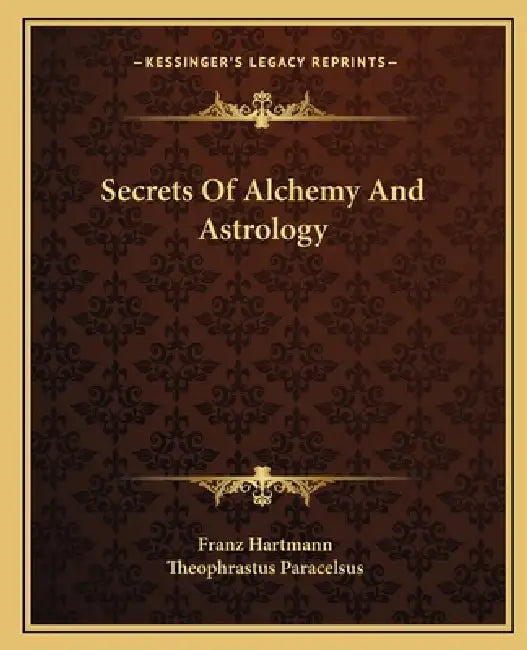 Secrets Of Alchemy And Astrology by Franz Hartmann, Theophrastus Paracelsus