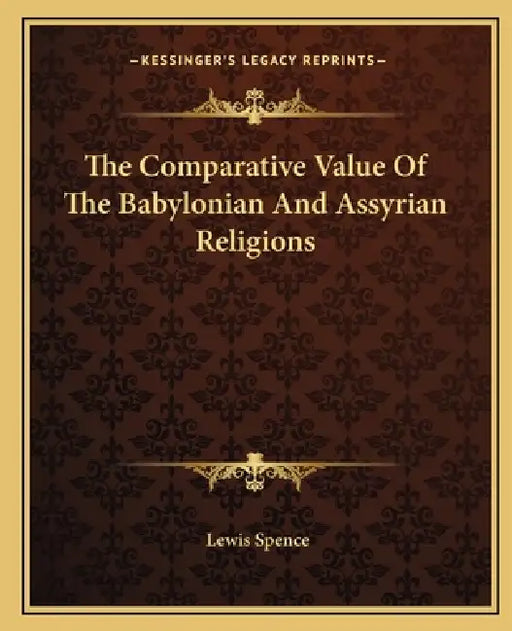 The Comparative Value Of The Babylonian And Assyrian Religions by Lewis Spence