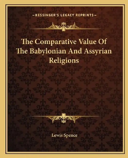 The Comparative Value Of The Babylonian And Assyrian Religions by Lewis Spence