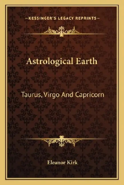 Astrological Earth: Taurus, Virgo And Capricorn by Eleanor Kirk