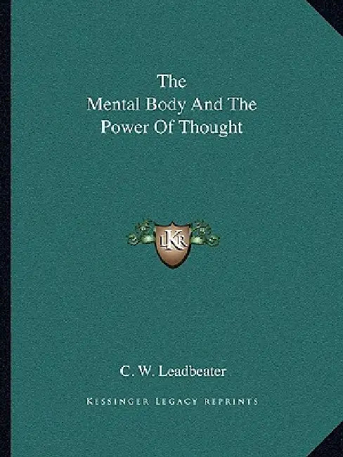 The Mental Body And The Power Of Thought by C. W. Leadbeater