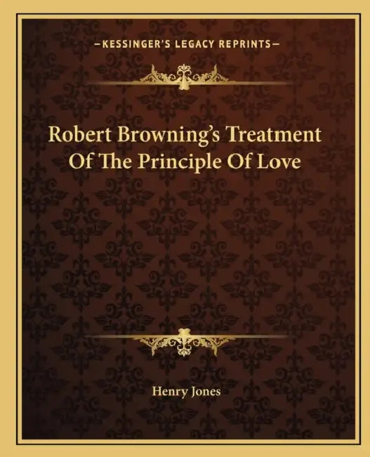 Robert Browning's Treatment Of The Principle Of Love by Henry Jones