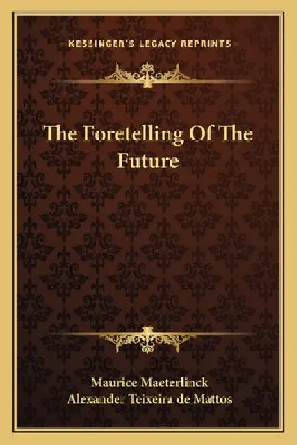 The Foretelling Of The Future by Maurice Maeterlinck, Alexander Teixeira de Mattos