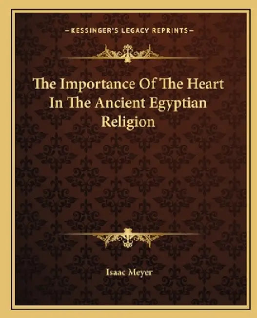 The Importance Of The Heart In The Ancient Egyptian Religion by Isaac Meyer