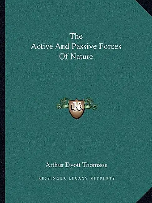 The Active And Passive Forces Of Nature by Arthur Dyott Thomson