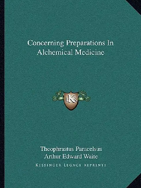 Concerning Preparations In Alchemical Medicine by Theophrastus Paracelsus, Arthur Edward Waite