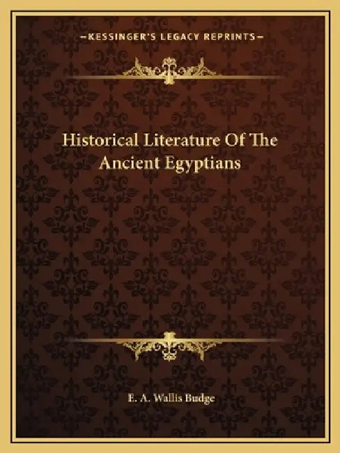 Historical Literature Of The Ancient Egyptians by E. A. Wallis Budge