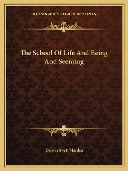 The School Of Life And Being And Seeming by Orison Swett Marden