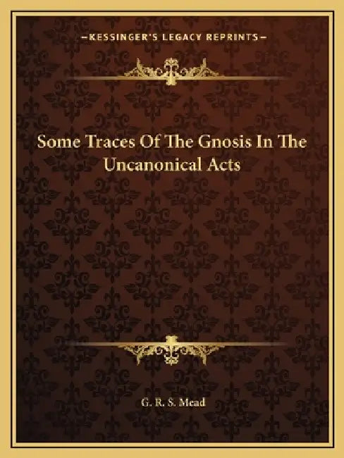 Some Traces Of The Gnosis In The Uncanonical Acts by G. R. S. Mead