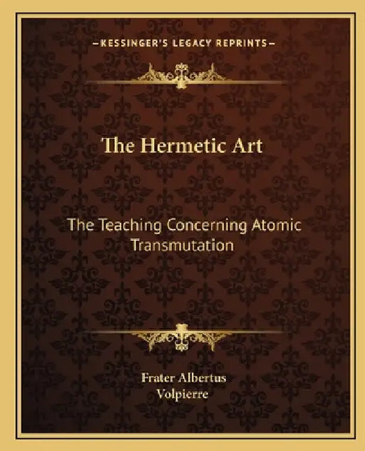 The Hermetic Art: The Teaching Concerning Atomic Transmutation by Frater Albertus, Volpierre