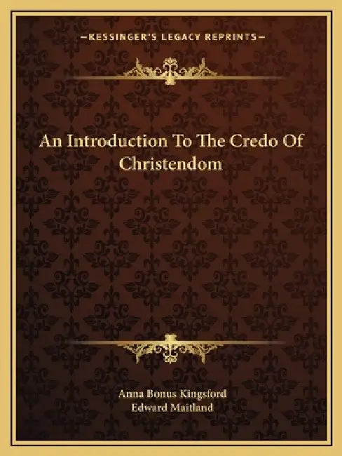 An Introduction To The Credo Of Christendom by Anna Bonus Kingsford, Edward Maitland